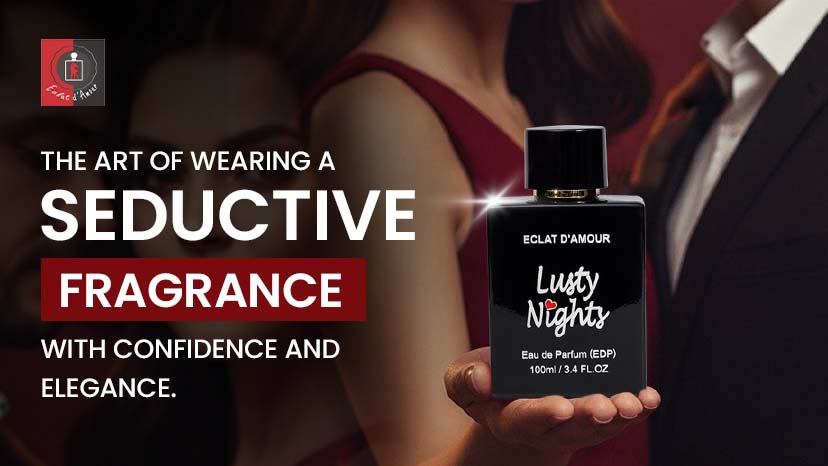 The Art of Wearing a Seductive Fragrance with Confidence and Elegance